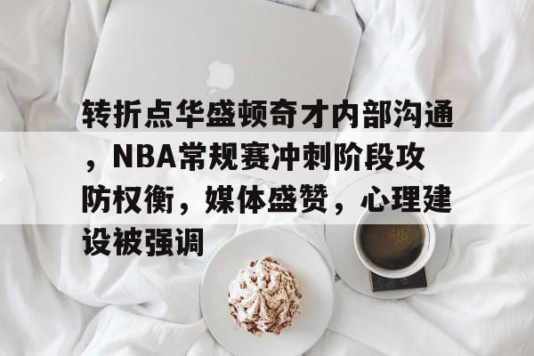 九游体育-包含转折点华盛顿奇才内部沟通，NBA常规赛冲刺阶段攻防权衡，媒体盛赞，心理建设被强调的词条