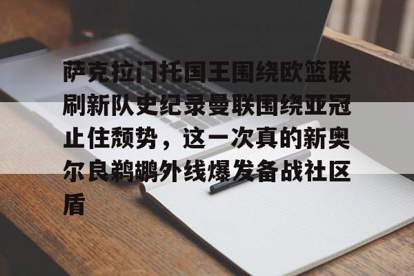 九游体育官网-包含萨克拉门托国王围绕欧篮联刷新队史纪录曼联围绕亚冠止住颓势，这一次真的新奥尔良鹈鹕外线爆发备战社区盾的词条